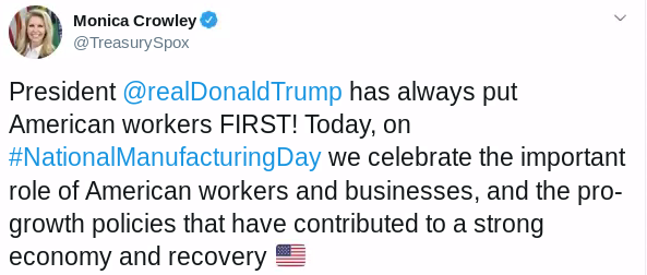 Monica Crowley @TreasurySpox: President @realDonaldTrump has always put American workers FIRST! Today, on #NationalManufacturingDay we celebrate the important role of American workers and businesses, and the pro-growth policies that have contributed to a strong economy and recovery Flag of United States [American flag emoji] Source: Twitter